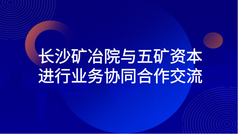 长沙矿冶院与五矿资本进行业务协同合作交流
