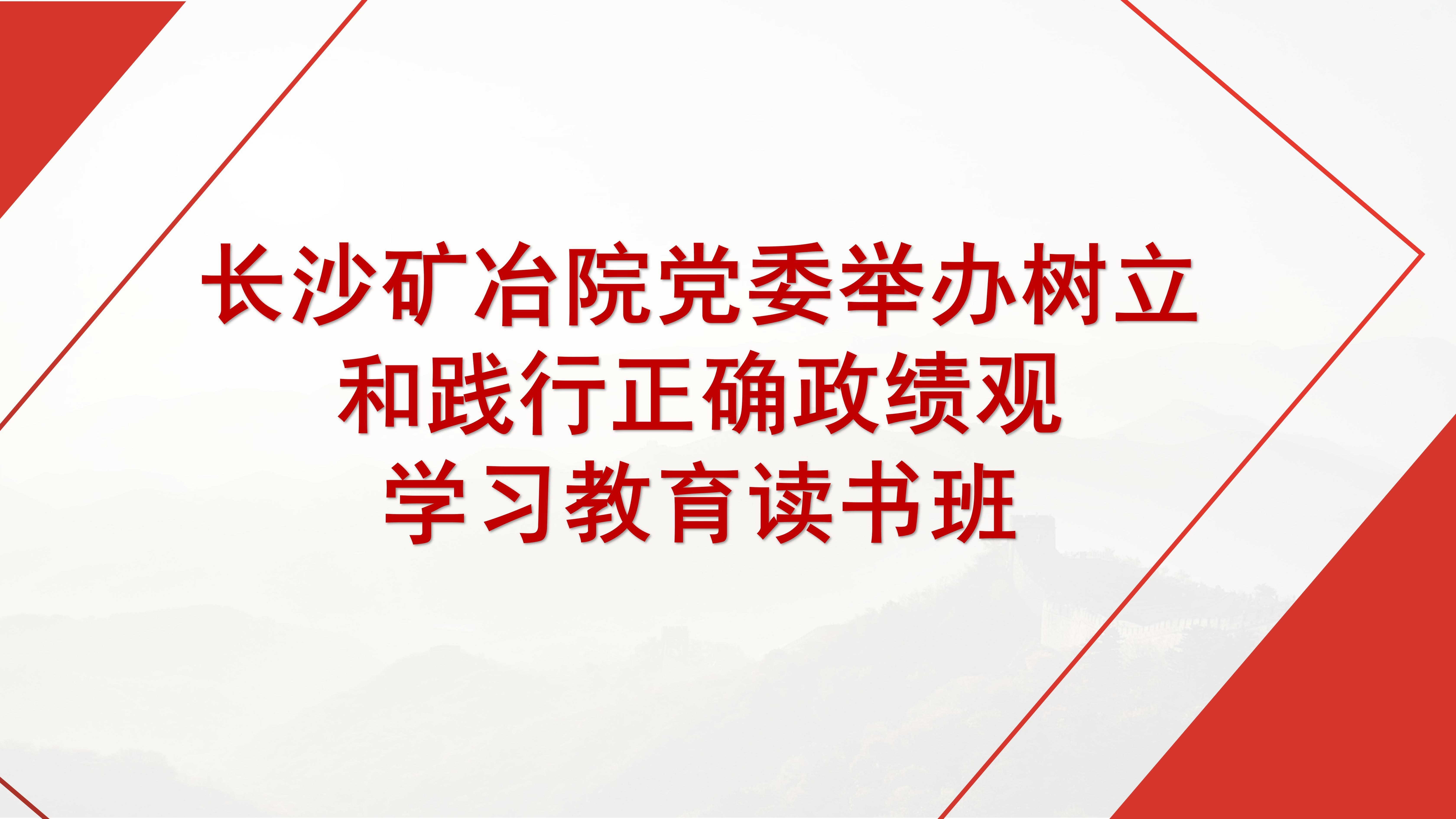 长沙矿冶院党委举办树立和践行正确政绩观学习教育读书班（第三期）